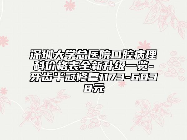 深圳大学总医院口腔病理科价格表全新升级一览-牙齿半冠修复1173-6838元