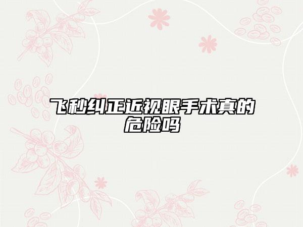 飞秒纠正近视眼手术真的危险吗