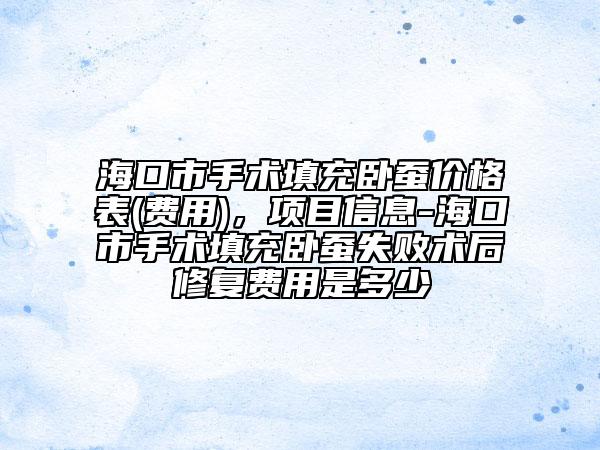 海口市手术填充卧蚕价格表(费用)，项目信息-海口市手术填充卧蚕失败术后修复费用是多少