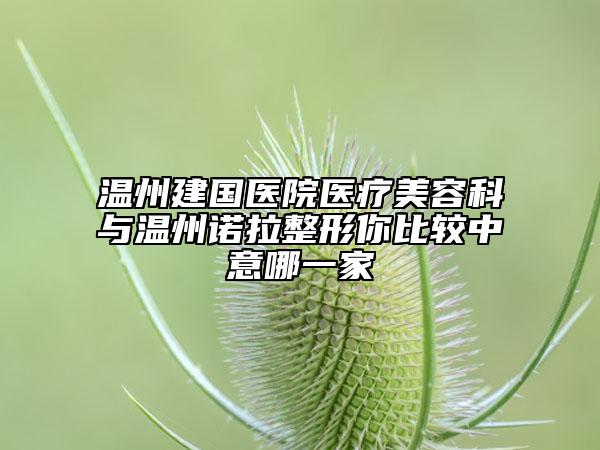 温州建国医院医疗美容科与温州诺拉整形你比较中意哪一家