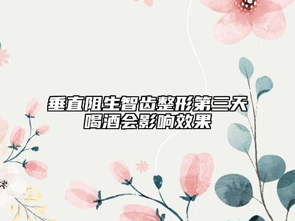 垂直阻生智齿整形第三天喝酒会影响效果