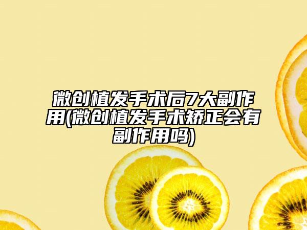 微创植发手术后7大副作用(微创植发手术矫正会有副作用吗)