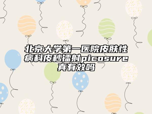 北京大学第一医院皮肤性病科皮秒镭射picosure真有效吗