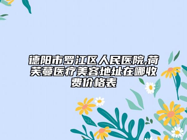 德阳市罗江区人民医院,荷芙蔓医疗美容地址在哪收费价格表