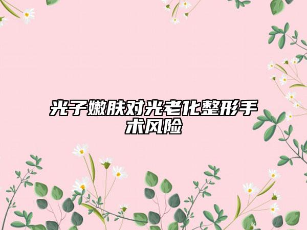 光子嫩肤对光老化整形手术风险