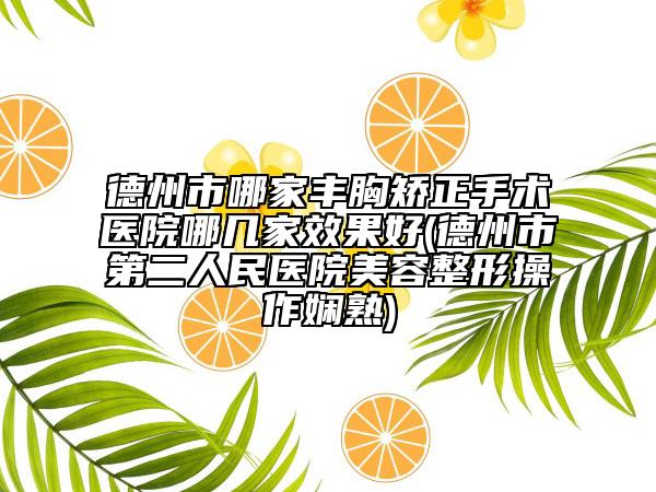德州市哪家丰胸矫正手术医院哪几家效果好(德州市第二人民医院美容整形操作娴熟)