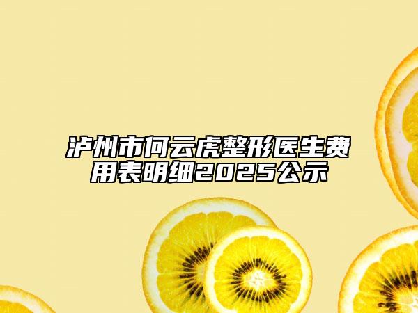 泸州市何云虎整形医生费用表明细2025公示