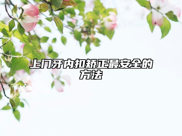 上门牙内扣矫正最安全的方法