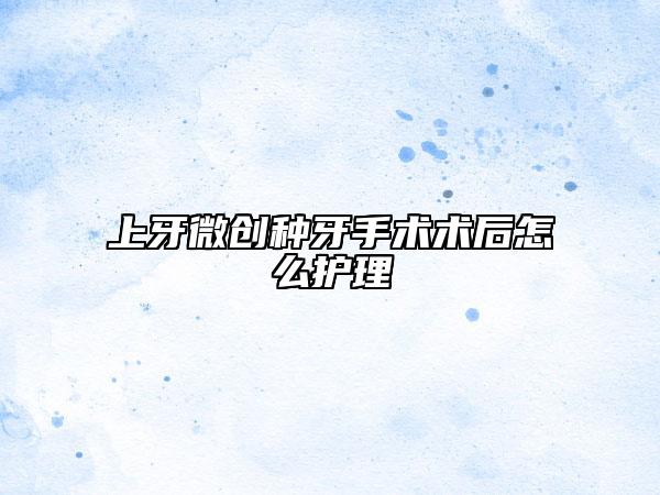上牙微创种牙手术术后怎么护理