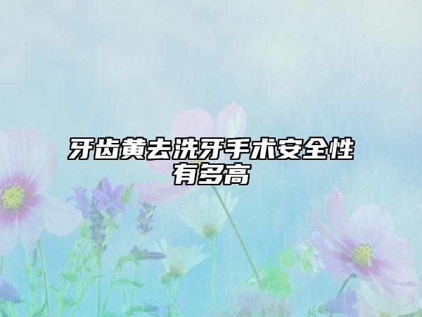 牙齿黄去洗牙手术安全性有多高