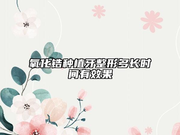 氧化锆种植牙整形多长时间有效果