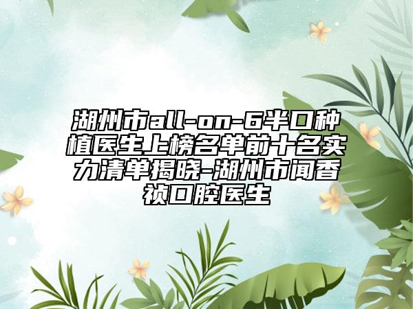 湖州市all-on-6半口种植医生上榜名单前十名实力清单揭晓-湖州市闻香祯口腔医生