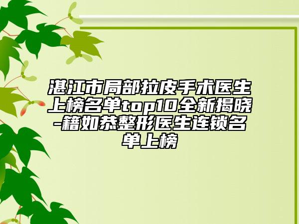 湛江市局部拉皮手术医生上榜名单top10全新揭晓-籍如恭整形医生连锁名单上榜