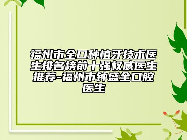 福州市全口种植牙技术医生排名榜前十强权威医生推荐-福州市钟盛全口腔医生