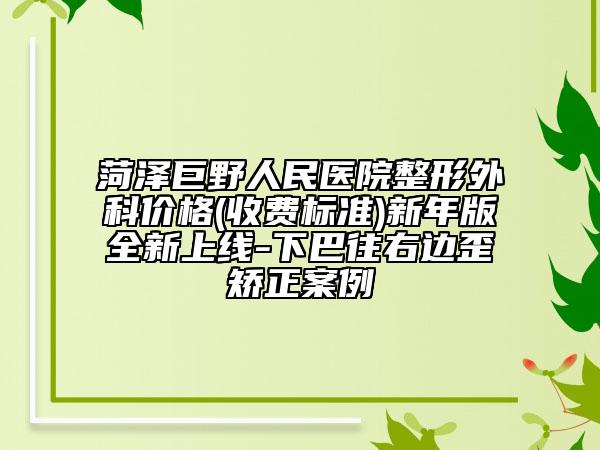 菏泽巨野人民医院整形外科价格(收费标准)新年版全新上线-下巴往右边歪矫正案例