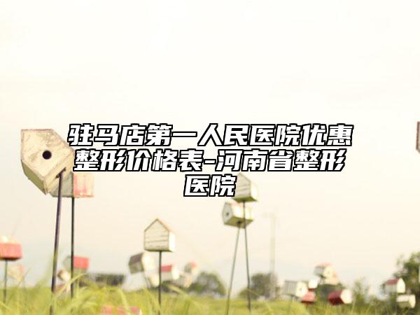 驻马店第一人民医院优惠整形价格表-河南省整形医院