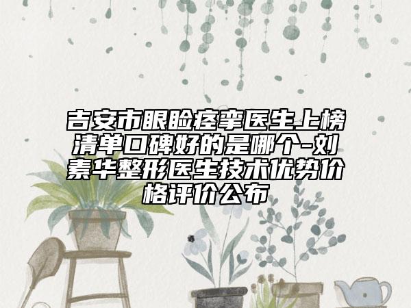 吉安市眼睑痉挛医生上榜清单口碑好的是哪个-刘素华整形医生技术优势价格评价公布