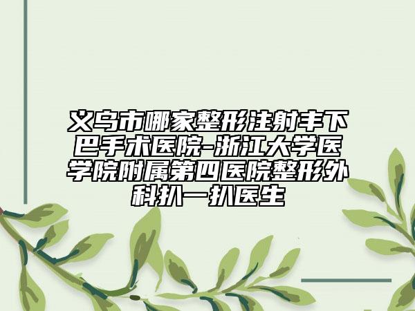 义乌市哪家整形注射丰下巴手术医院-浙江大学医学院附属第四医院整形外科扒一扒医生
