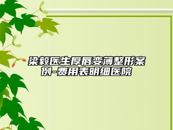 梁毅医生厚唇变薄整形案例-费用表明细医院