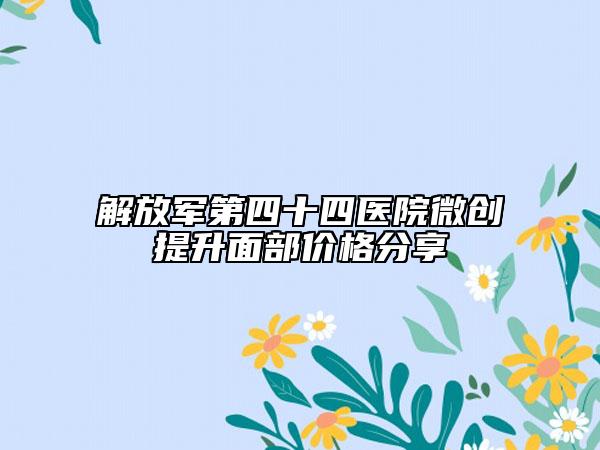 解放军第四十四医院微创提升面部价格分享