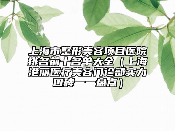 上海市整形美容项目医院排名前十名单大全（上海港丽医疗美容门诊部实力口碑一一盘点）
