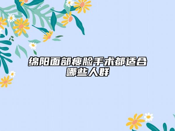 绵阳面部瘦脸手术都适合哪些人群