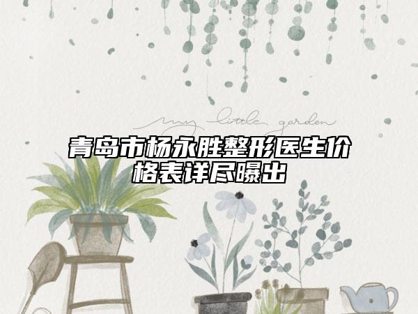 青岛市杨永胜整形医生价格表详尽曝出