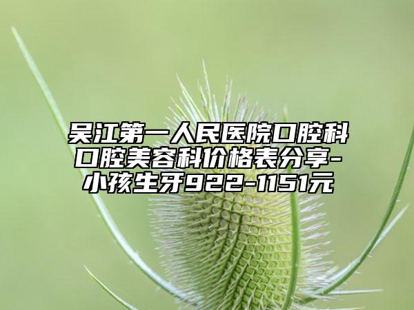 吴江第一人民医院口腔科口腔美容科价格表分享-小孩生牙922-1151元
