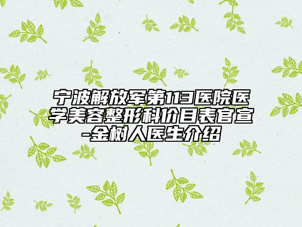 宁波解放军第113医院医学美容整形科价目表官宣-金树人医生介绍