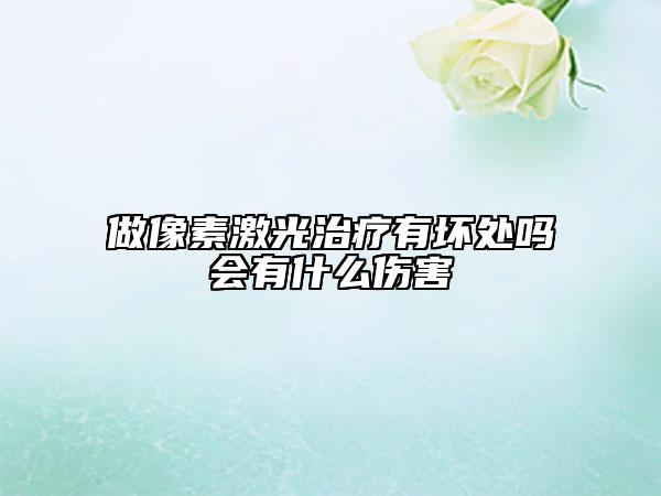 做像素激光治疗有坏处吗会有什么伤害