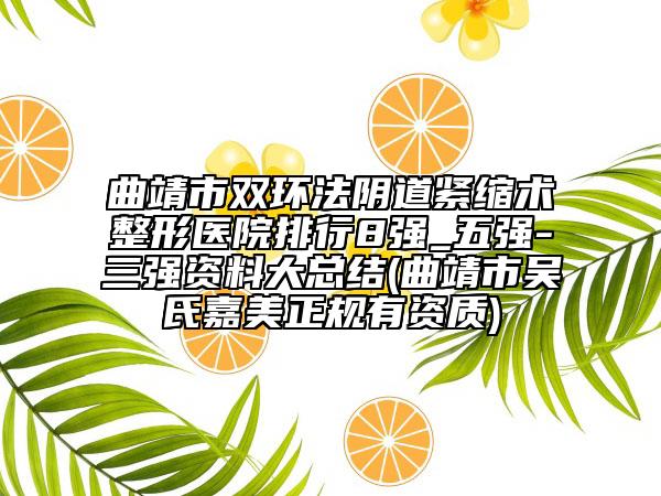 曲靖市双环法阴道紧缩术整形医院排行8强_五强-三强资料大总结(曲靖市吴氏嘉美正规有资质)