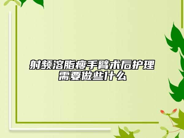 射频溶脂瘦手臂术后护理需要做些什么