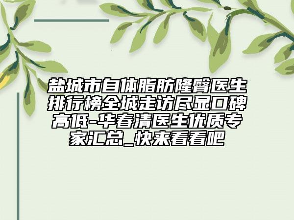 盐城市自体脂肪隆臀医生排行榜全城走访尽显口碑高低-华春清医生优质专家汇总_快来看看吧