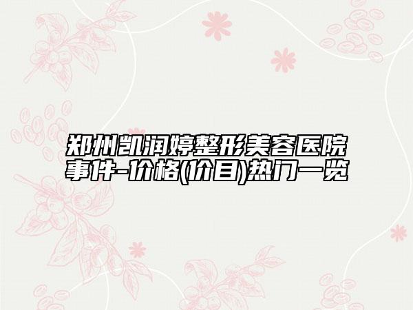 郑州凯润婷整形美容医院事件-价格(价目)热门一览