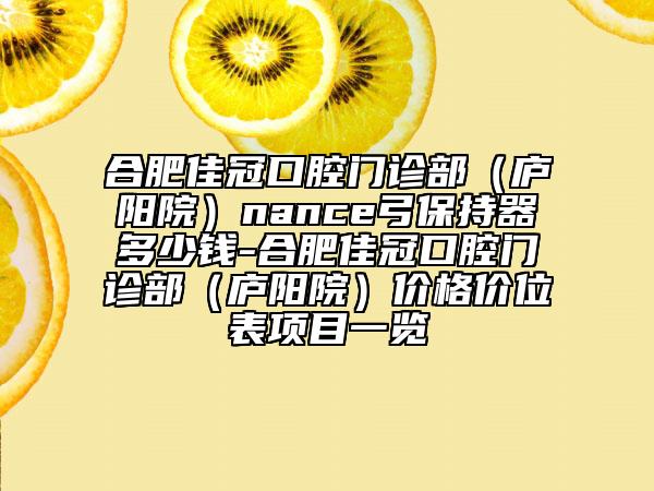 合肥佳冠口腔门诊部（庐阳院）nance弓保持器多少钱-合肥佳冠口腔门诊部（庐阳院）价格价位表项目一览