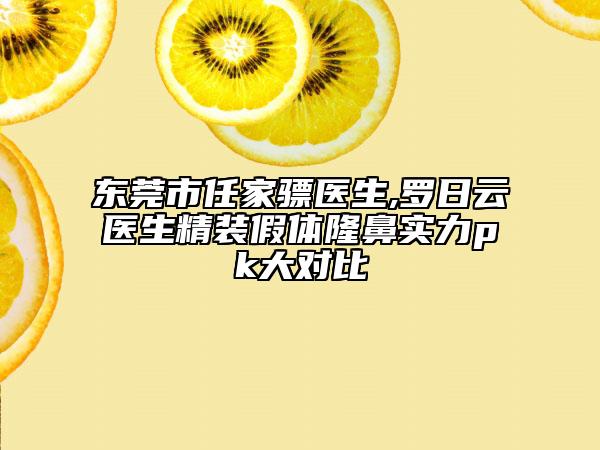 东莞市任家骠医生,罗日云医生精装假体隆鼻实力pk大对比
