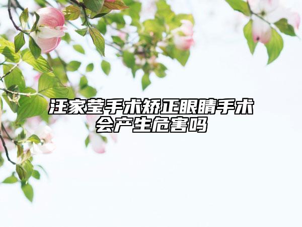 汪家莹手术矫正眼睛手术会产生危害吗