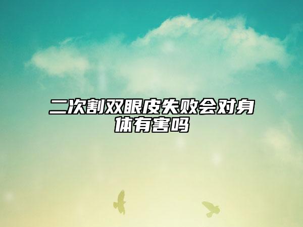 二次割双眼皮失败会对身体有害吗