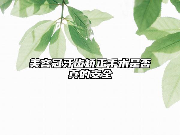 美容冠牙齿矫正手术是否真的安全