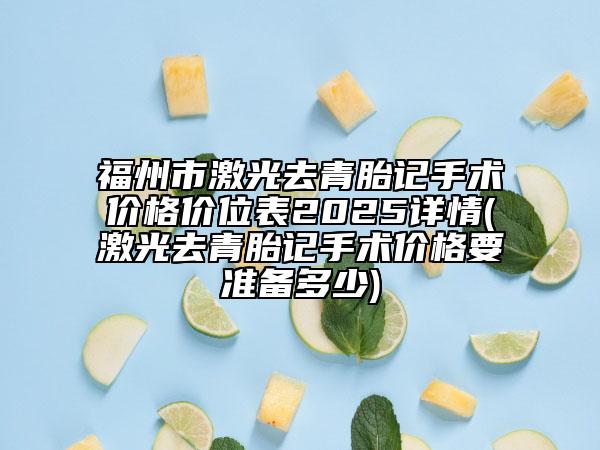 福州市激光去青胎记手术价格价位表2025详情(激光去青胎记手术价格要准备多少)