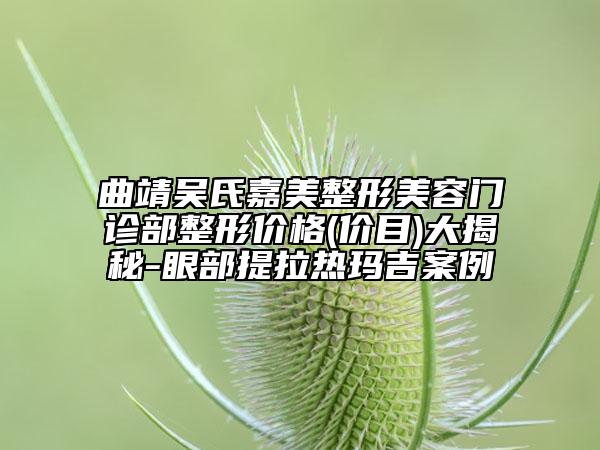 曲靖吴氏嘉美整形美容门诊部整形价格(价目)大揭秘-眼部提拉热玛吉案例