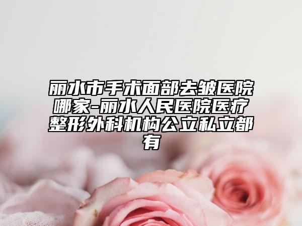 丽水市手术面部去皱医院哪家-丽水人民医院医疗整形外科机构公立私立都有