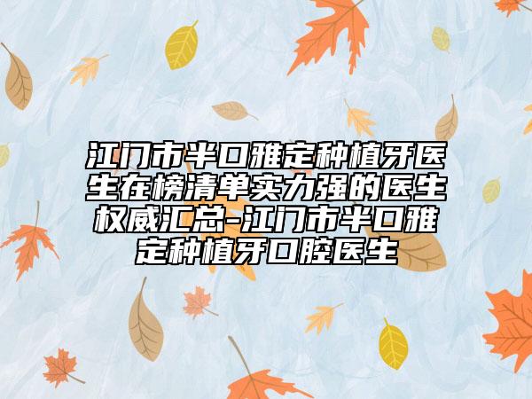 江门市半口雅定种植牙医生在榜清单实力强的医生权威汇总-江门市半口雅定种植牙口腔医生