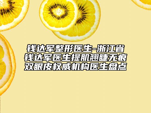 钱达军整形医生-浙江省钱达军医生提肌翘睫无痕双眼皮权威机构医生盘点