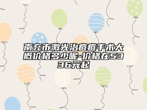 南充市激光治痘痘手术大概价格多少呢-价格在5336元起