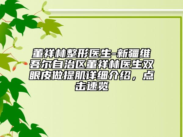 董祥林整形医生-新疆维吾尔自治区董祥林医生双眼皮做提肌详细介绍，点击速览