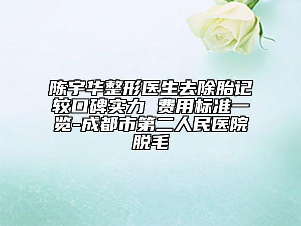 陈宇华整形医生去除胎记较口碑实力 费用标准一览-成都市第二人民医院脱毛