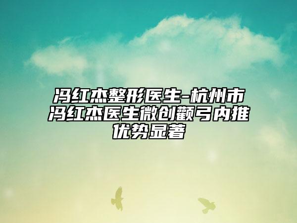 冯红杰整形医生-杭州市冯红杰医生微创颧弓内推优势显著