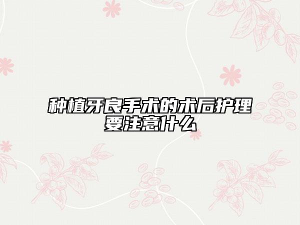 种植牙良手术的术后护理要注意什么