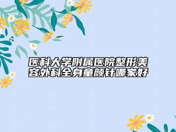医科大学附属医院整形美容外科全身童颜针哪家好